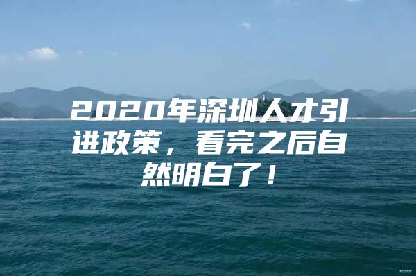 2020年深圳人才引进政策，看完之后自然明白了！