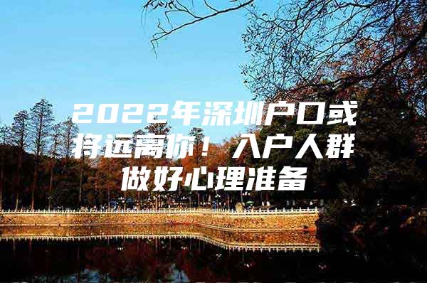 2022年深圳户口或将远离你！入户人群做好心理准备