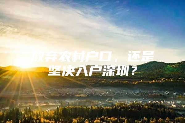 放弃农村户口，还是坚决入户深圳？