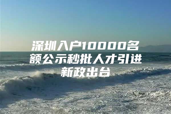 深圳入户10000名额公示秒批人才引进新政出台