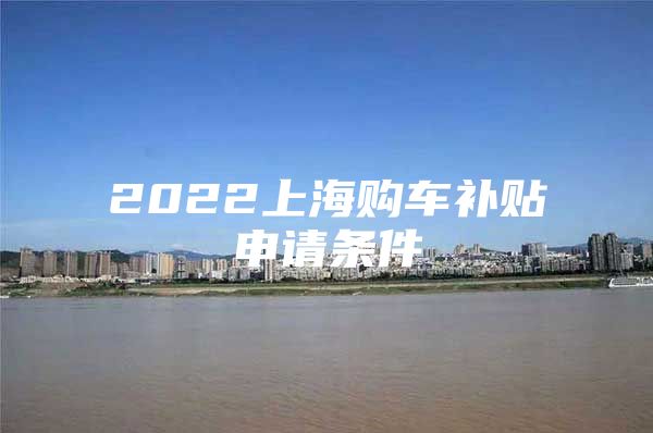 2022上海购车补贴申请条件