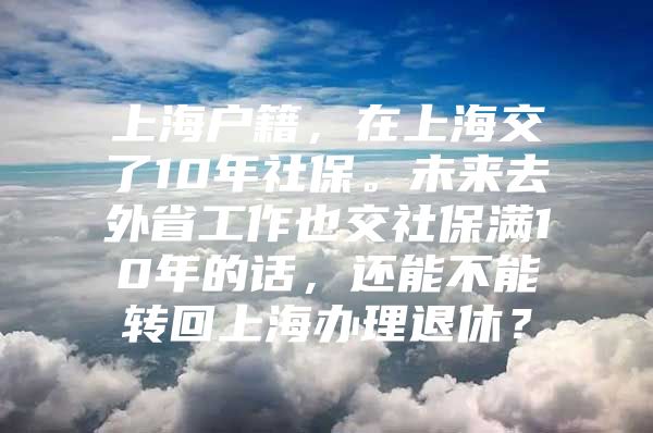 上海户籍，在上海交了10年社保。未来去外省工作也交社保满10年的话，还能不能转回上海办理退休？