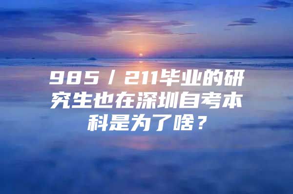 985／211毕业的研究生也在深圳自考本科是为了啥？