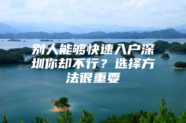 别人能够快速入户深圳你却不行？选择方法很重要