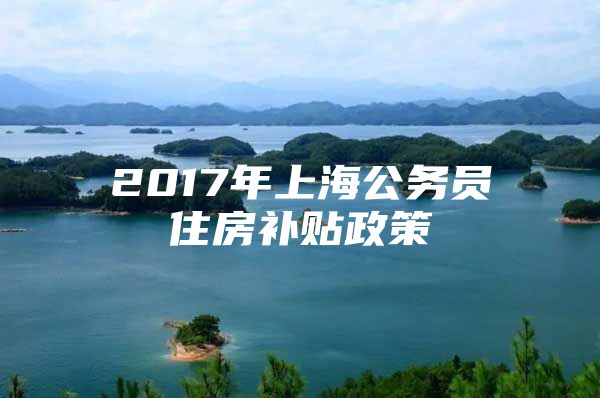 2017年上海公务员住房补贴政策