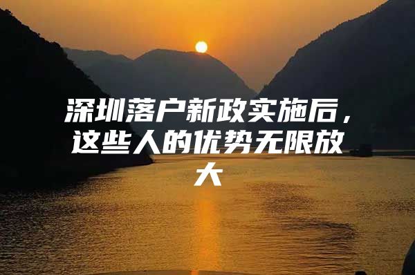 深圳落户新政实施后，这些人的优势无限放大