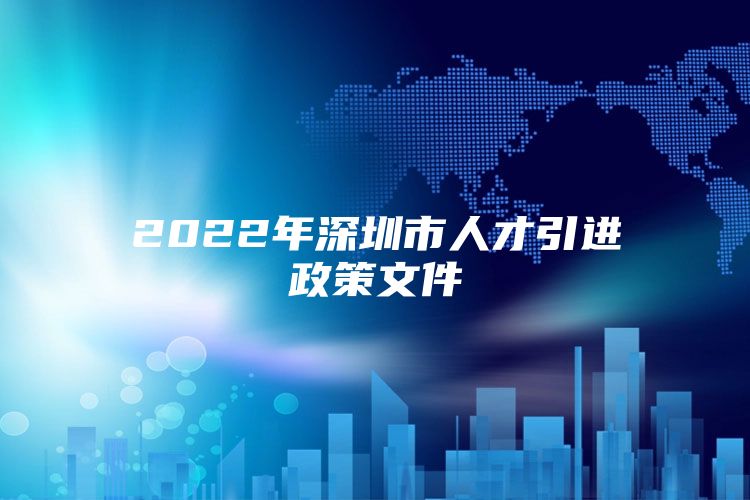 2022年深圳市人才引进政策文件