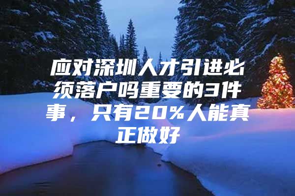 应对深圳人才引进必须落户吗重要的3件事，只有20%人能真正做好