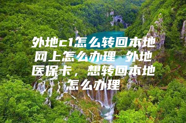 外地c1怎么转回本地网上怎么办理 外地医保卡，想转回本地怎么办理