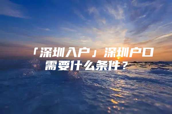 「深圳入户」深圳户口需要什么条件？