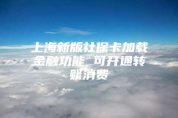 上海新版社保卡加载金融功能 可开通转账消费