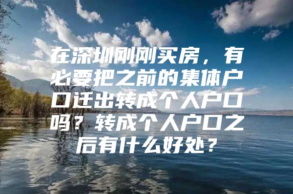 在深圳刚刚买房，有必要把之前的集体户口迁出转成个人户口吗？转成个人户口之后有什么好处？