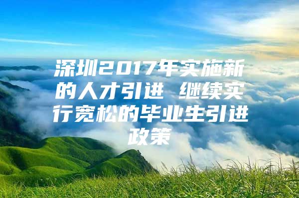 深圳2017年实施新的人才引进 继续实行宽松的毕业生引进政策