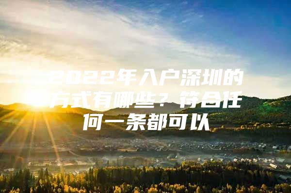 2022年入户深圳的方式有哪些？符合任何一条都可以