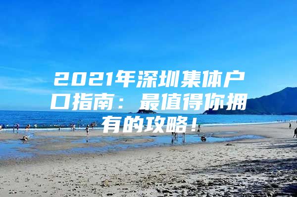 2021年深圳集体户口指南：最值得你拥有的攻略！