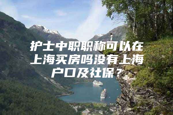 护士中职职称可以在上海买房吗没有上海户口及社保？