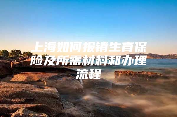 上海如何报销生育保险及所需材料和办理流程