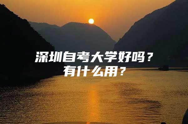 深圳自考大学好吗？有什么用？