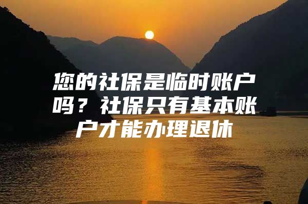 您的社保是临时账户吗？社保只有基本账户才能办理退休