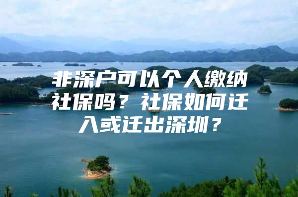 非深户可以个人缴纳社保吗？社保如何迁入或迁出深圳？