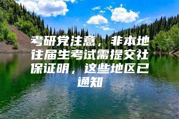 考研党注意，非本地往届生考试需提交社保证明，这些地区已通知