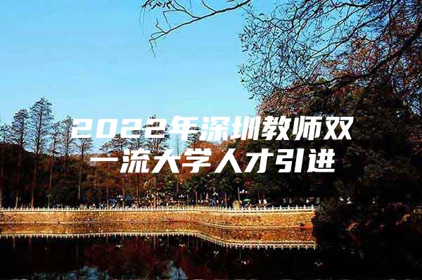 2022年深圳教师双一流大学人才引进