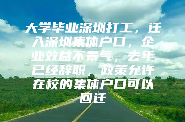 大学毕业深圳打工，迁入深圳集体户口，企业效益不景气，去年已经辞职，政策允许在校的集体户口可以回迁