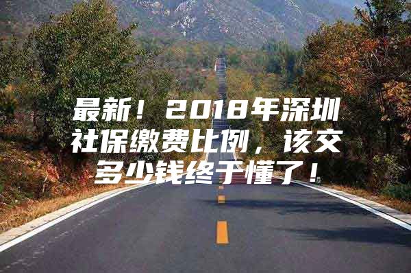 最新！2018年深圳社保缴费比例，该交多少钱终于懂了！