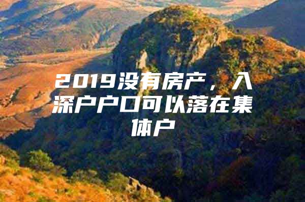 2019没有房产，入深户户口可以落在集体户