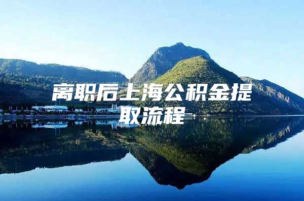 离职后上海公积金提取流程