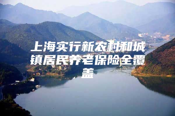 上海实行新农村和城镇居民养老保险全覆盖