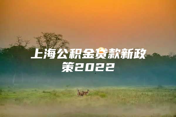 上海公积金贷款新政策2022