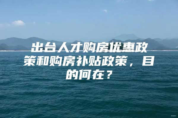 出台人才购房优惠政策和购房补贴政策，目的何在？