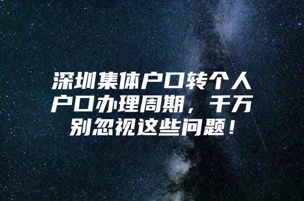 深圳集体户口转个人户口办理周期，千万别忽视这些问题！