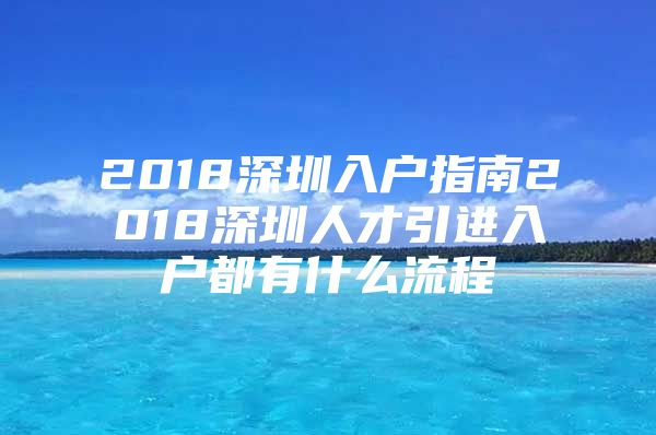 2018深圳入户指南2018深圳人才引进入户都有什么流程