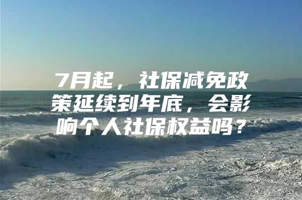 7月起，社保减免政策延续到年底，会影响个人社保权益吗？