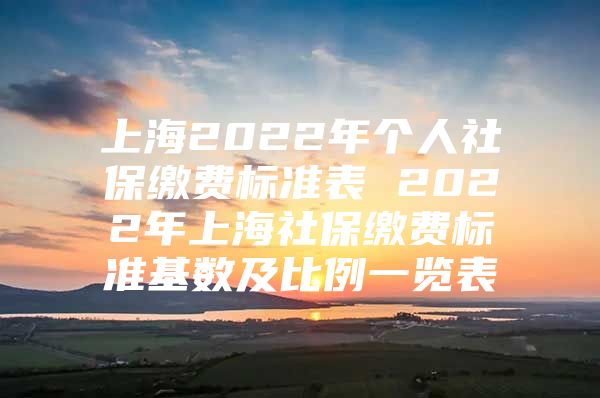 上海2022年个人社保缴费标准表 2022年上海社保缴费标准基数及比例一览表