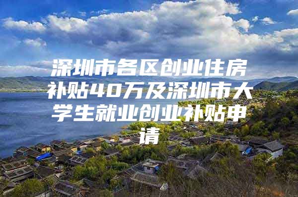 深圳市各区创业住房补贴40万及深圳市大学生就业创业补贴申请