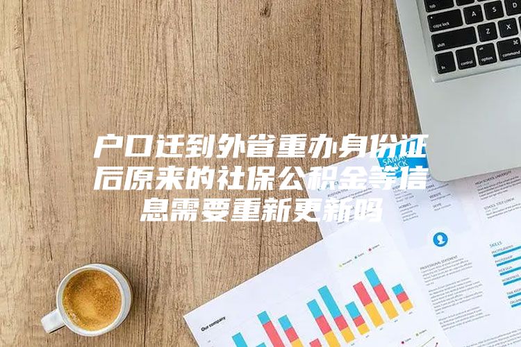 户口迁到外省重办身份证后原来的社保公积金等信息需要重新更新吗