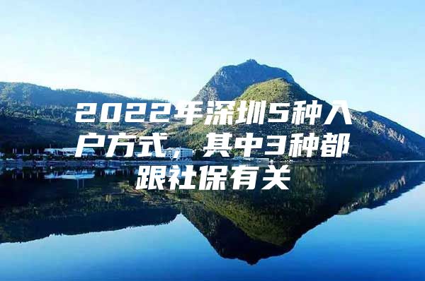 2022年深圳5种入户方式，其中3种都跟社保有关