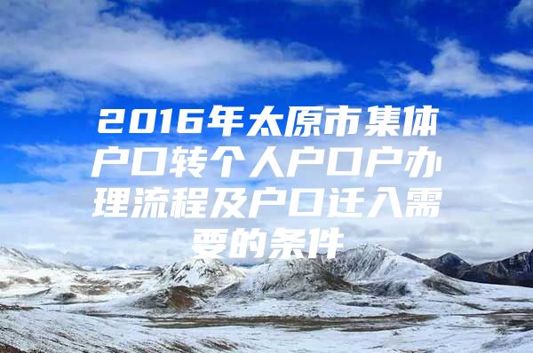 2016年太原市集体户口转个人户口户办理流程及户口迁入需要的条件