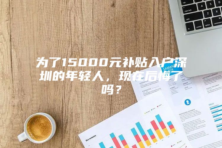 为了15000元补贴入户深圳的年轻人，现在后悔了吗？