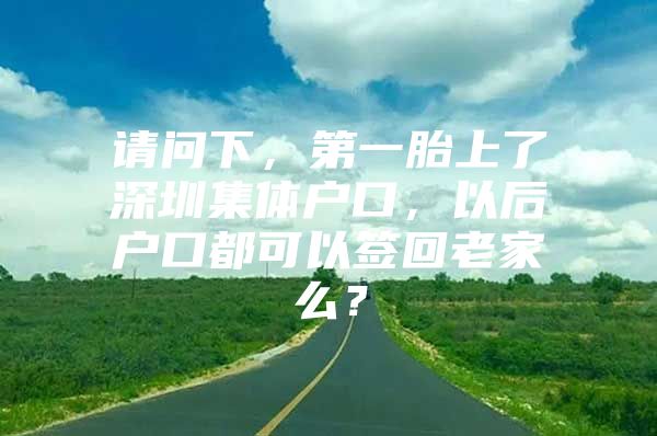 请问下，第一胎上了深圳集体户口，以后户口都可以签回老家么？