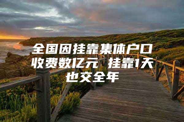 全国因挂靠集体户口收费数亿元 挂靠1天也交全年