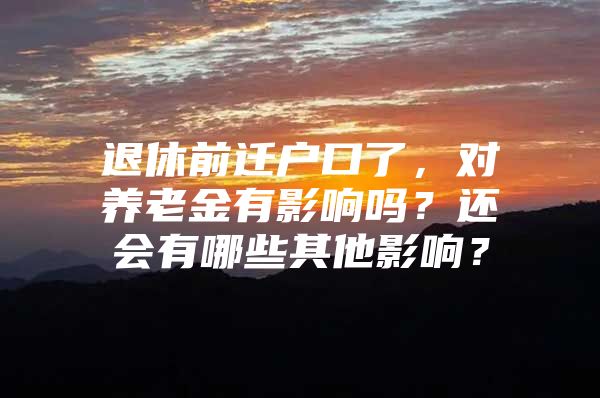 退休前迁户口了，对养老金有影响吗？还会有哪些其他影响？