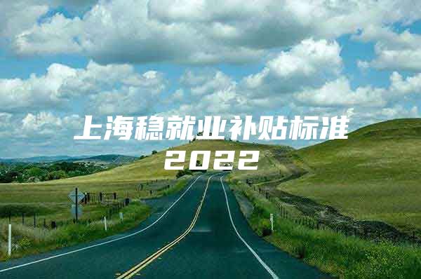 上海稳就业补贴标准2022