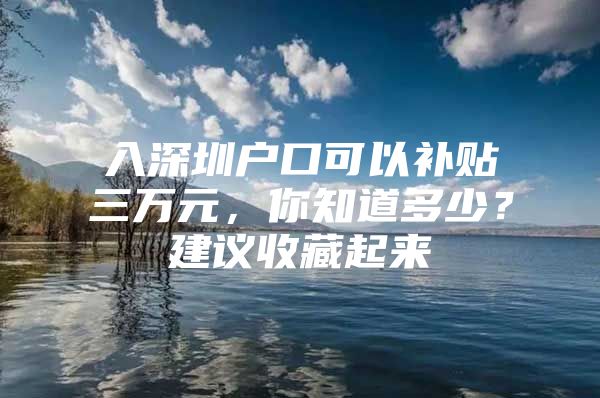 入深圳户口可以补贴三万元，你知道多少？建议收藏起来