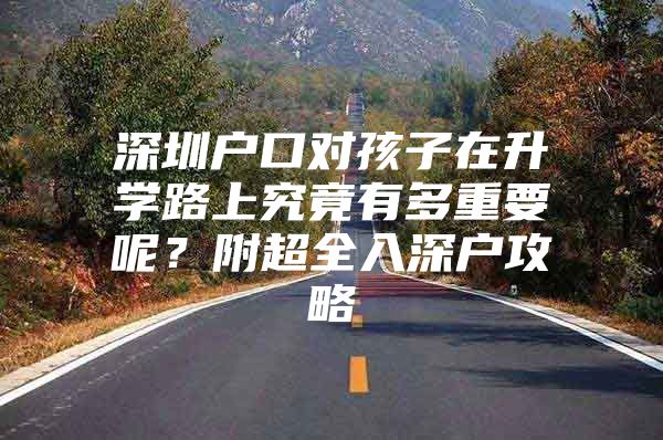 深圳户口对孩子在升学路上究竟有多重要呢？附超全入深户攻略