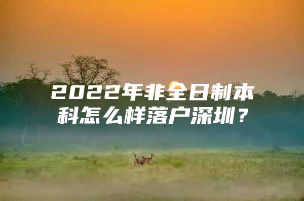 2022年非全日制本科怎么样落户深圳？