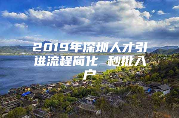 2019年深圳人才引进流程简化 秒批入户